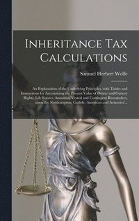 bokomslag Inheritance Tax Calculations; an Explanation of the Underlying Principles, With Tables and Instructions for Ascertaining the Present Value of Dower and Curtesy Rights, Life Estates, Annuities, Vested