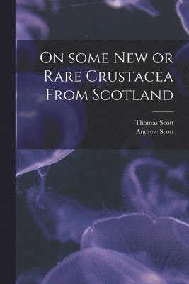 Thomas Scott, Andrew Scott - On Some New or Rare Crustacea From Scotland, Häftad