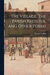 bokomslag The Village, The Parish Register, and Other Poems