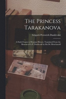 Princess Tarakanova; a Dark Chapter of Russian History. Translated From the Russian of G.P. Danilevski by Ida De Mouchanoff