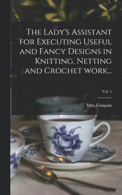 bokomslag Lady's Assistant for Executing Useful and Fancy Designs in Knitting, Netting and Crochet Work...; Vol. 1