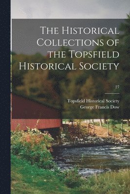 The Historical Collections of the Topsfield Historical Society; 27 1