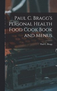 bokomslag Paul C. Bragg's Personal Health Food Cook Book and Menus