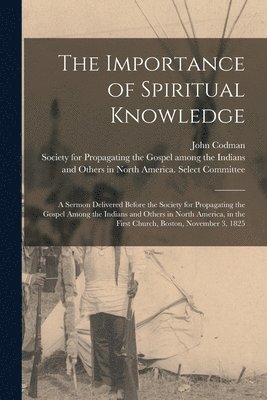 John 1782-1847 Codman, Society for Propagating the Gospel Am - Importance of Spiritual Knowledge [microform], Häftad