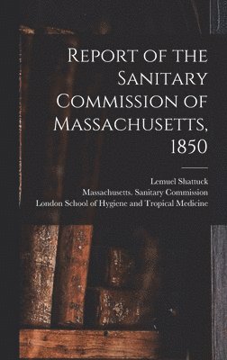 Lemuel 1793-1859 Shattuck, Lemuel Shattuck, Massachusetts Sanitary Commission, London School of Hygiene and Tropical - Report of the Sanitary Commission of Massachusetts, 1850 [electronic Resource], Inbunden