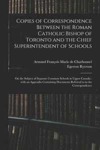 bokomslag Copies of Correspondence Between the Roman Catholic Bishop of Toronto and the Chief Superintendent of Schools [microform]