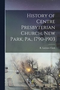 bokomslag History of Centre Presbyterian Church, New Park, Pa., 1790-1903