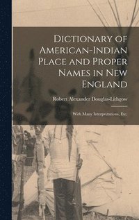 bokomslag Dictionary of American-Indian Place and Proper Names in New England; With Many Interpretations, Etc.