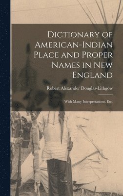 Dictionary of American-Indian Place and Proper Names in New England; With Many Interpretations, Etc. 1