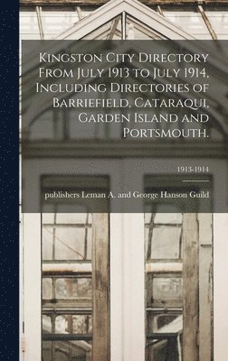 Kingston City Directory From July 1913 to July 1914, Including Directories of Barriefield, Cataraqui, Garden Island and Portsmouth.; 1913-1914 1