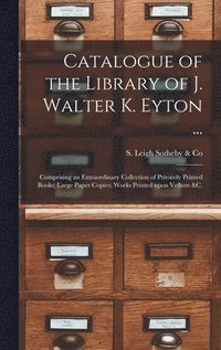 bokomslag Catalogue of the Library of J. Walter K. Eyton ...