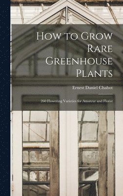 bokomslag How to Grow Rare Greenhouse Plants; 260 Flowering Varieties for Amateur and Florist