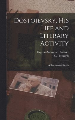 Evgenii Andreevich 1863-1905 Solovev, Evgenii Andreevich Solovev, C. J. Hogarth - Dostoievsky, His Life and Literary Activity; a Biographical Sketch, Inbunden