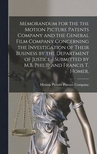 bokomslag Memorandum for the the Motion Picture Patents Company and the General Film Company Concerning the Investigation of Their Business by the Department of Justice / Submitted by M.B. Philip and Francis