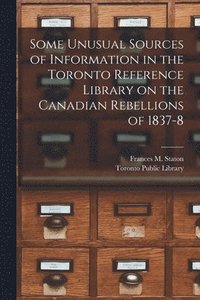 bokomslag Some Unusual Sources of Information in the Toronto Reference Library on the Canadian Rebellions of 1837-8 [microform]