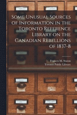 Frances M. (Frances Maria) . Staton, Toronto Public Library - Some Unusual Sources of Information in the Toronto Reference Library on the Canadian Rebellions of 1837-8 [microform], Häftad