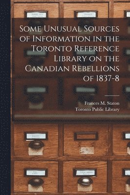 Some Unusual Sources of Information in the Toronto Reference Library on the Canadian Rebellions of 1837-8 [microform] 1