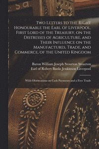 bokomslag Two Letters to the Right Honourable the Earl of Liverpool, First Lord of the Treasury, on the Distresses of Agriculture, and Their Influence on the Manufactures, Trade, and Commerce, of the United ...
