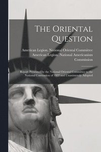 bokomslag The Oriental Question; Report Presented by the National Oriental Committee to the National Convention of 1922 and Unanimously Adopted