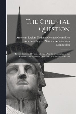 The Oriental Question; Report Presented by the National Oriental Committee to the National Convention of 1922 and Unanimously Adopted 1