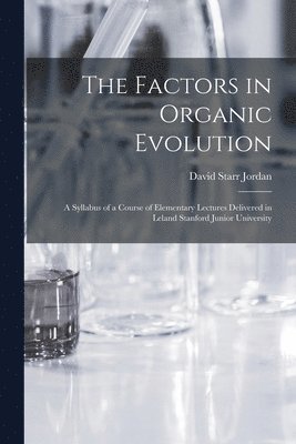 David Starr 1851-1931 Jordan - Factors in Organic Evolution; a Syllabus of a Course of Elementary Lectures Delivered in Leland Stanford Junior University, Häftad