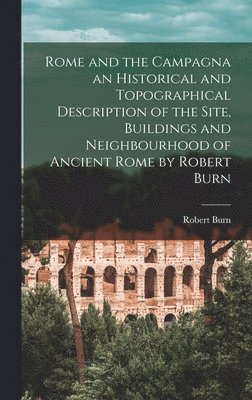 bokomslag Rome and the Campagna an Historical and Topographical Description of the Site, Buildings and Neighbourhood of Ancient Rome by Robert Burn