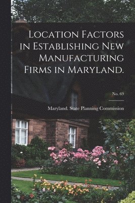 Location Factors in Establishing New Manufacturing Firms in Maryland.; No. 69 1