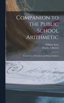 William 1845-1920 Scott, Charles A Barnes, Charles A. Barnes, William Scott - Companion to the Public School Arithmetic [microform], Inbunden