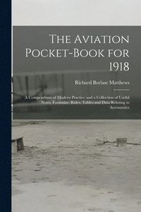 bokomslag The Aviation Pocket-book for 1918; a Compendium of Modern Practice and a Collection of Useful Notes, Formulae, Rules, Tables and Data Relating to Aeronautics