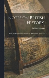 bokomslag Notes on British History.: From the Restoration to the Treaty of Versailles, 1660-1783
