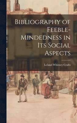 Leland Whitney 1892- Crafts, Leland Whitney Crafts - Bibliography of Feeble-mindedness in Its Social Aspects, Inbunden