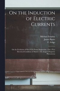 bokomslag On the Induction of Electric Currents; On the Evolution of Electricity From Magnetism; On a New Electrical Condition of Matter; On Arago's Magnetic Phenomena