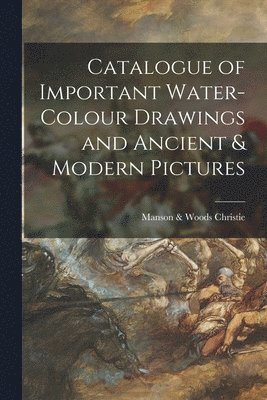 bokomslag Catalogue of Important Water-colour Drawings and Ancient & Modern Pictures