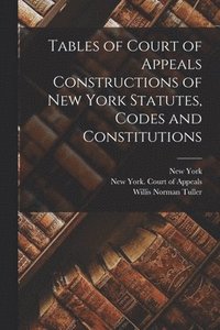 bokomslag Tables of Court of Appeals Constructions of New York Statutes, Codes and Constitutions