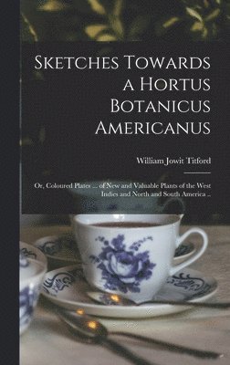 William Jowit Titford - Sketches Towards a Hortus Botanicus Americanus; or, Coloured Plates ... of New and Valuable Plants of the West Indies and North and South America .., Inbunden