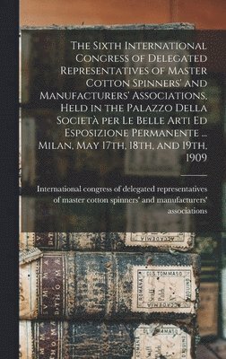 bokomslag The Sixth International Congress of Delegated Representatives of Master Cotton Spinners' and Manufacturers' Associations, Held in the Palazzo Della Societa&#768; per Le Belle Arti Ed Esposizione