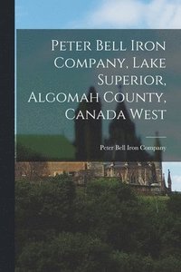 bokomslag Peter Bell Iron Company, Lake Superior, Algomah County, Canada West [microform]