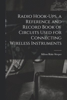 bokomslag Radio Hook-ups, a Reference and Record Book of Circuits Used for Connecting Wireless Instruments