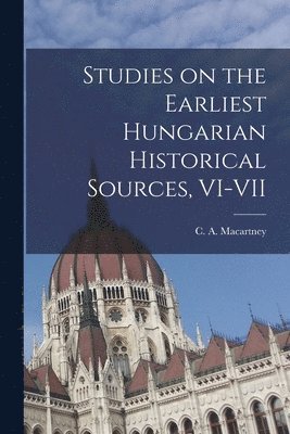 Studies on the Earliest Hungarian Historical Sources, VI-VII 1