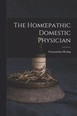 The Homoepathic Domestic Physician [electronic Resource] 1