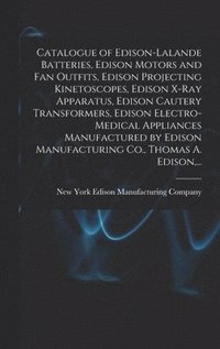 bokomslag Catalogue of Edison-Lalande Batteries, Edison Motors and Fan Outfits, Edison Projecting Kinetoscopes, Edison X-ray Apparatus, Edison Cautery Transformers, Edison Electro-medical Appliances