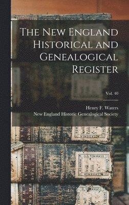 The New England Historical and Genealogical Register; vol. 40 1