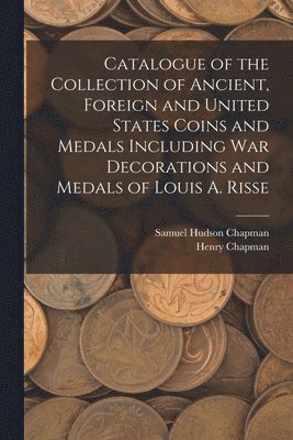 Samuel Hudson Chapman, Henry Chapman - Catalogue of the Collection of Ancient, Foreign and United States Coins and Medals Including War Decorations and Medals of Louis A. Risse, Häftad