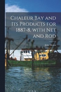 bokomslag Chaleur Bay and Its Products for 1887-8, With Net and Rod [microform]