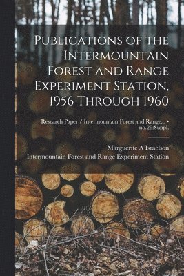 bokomslag Publications of the Intermountain Forest and Range Experiment Station, 1956 Through 1960; no.29: suppl.