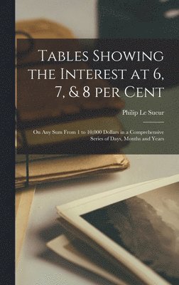 bokomslag Tables Showing the Interest at 6, 7, & 8 per Cent [microform]