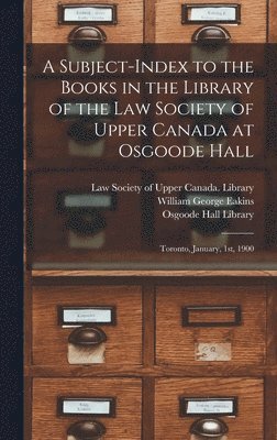 A Subject-index to the Books in the Library of the Law Society of Upper Canada at Osgoode Hall 1