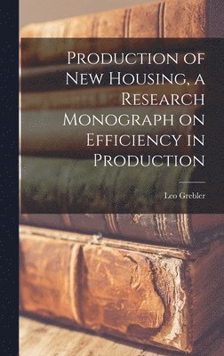 Production of New Housing, a Research Monograph on Efficiency in Production 1