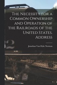 bokomslag Necessity for a Common Ownership and Operation of the Railroads of the United States. Address