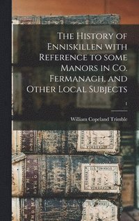 bokomslag The History of Enniskillen With Reference to Some Manors in Co. Fermanagh, and Other Local Subjects; 1